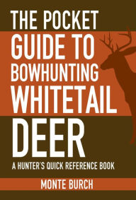 Title: The Pocket Guide to Bowhunting Whitetail Deer: A Hunter's Quick Reference Book, Author: Monte Burch