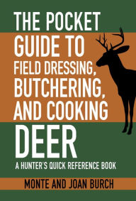 Title: The Pocket Guide to Field Dressing, Butchering, and Cooking Deer: A Hunter's Quick Reference Book, Author: Monte Burch