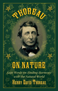 Title: Thoreau on Nature: Sage Words on Finding Harmony with the Natural World, Author: Henry David Thoreau