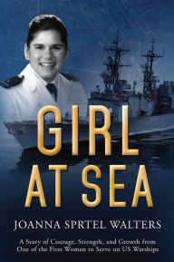 Title: Girl at Sea: A Story of Courage, Strength, and Growth from One of the First Women to Serve on US Warships, Author: Joanna Sprtel Walters