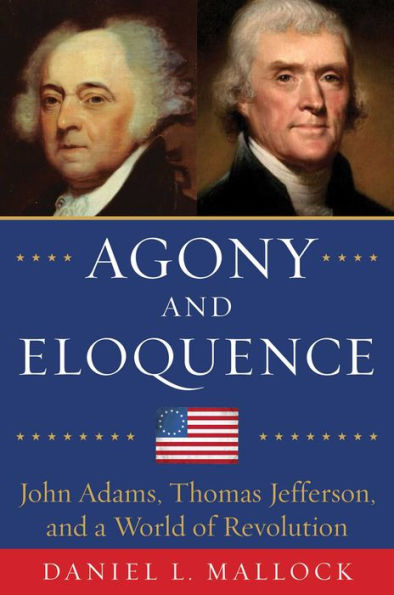 Agony and Eloquence: John Adams, Thomas Jefferson, a World of Revolution