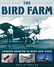 Title: The Bird Farm: Carrier Aviation and Naval Aviators?A History and Celebration, Author: Philip Kaplan