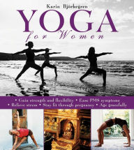 Title: Yoga for Women: Gain Strength and Flexibility, Ease PMS Symptoms, Relieve Stress, Stay Fit Through Pregnancy, Age Gracefully, Author: Karin Bjïrkegren