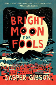 Title: A Bright Moon for Fools: A Novel, Author: Jasper Gibson