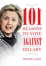 Title: 101 Reasons to Vote against Hillary, Author: Wilson Casey