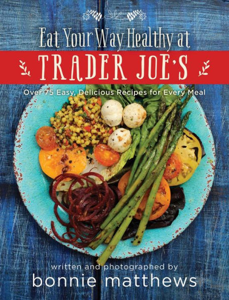 The Eat Your Way Healthy At Trader Joe's Cookbook: Over 75 Easy ...