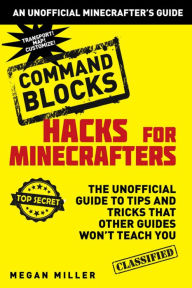 Title: Hacks for Minecrafters: Command Blocks: The Unofficial Guide to Tips and Tricks That Other Guides Won't Teach You, Author: Megan Miller