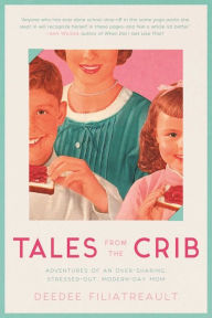 Title: Tales from the Crib: Adventures of an Over-Sharing, Stressed-Out, Modern-Day Mom, Author: DeeDee Filiatreault