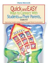 Title: Quick and Easy Ways to Connect with Students and Their Parents, Grades K-8: Improving Student Achievement Through Parent Involvement, Author: Diane Mierzwik