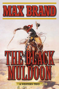 Title: The Black Muldoon: A Western Trio, Author: Max Brand