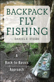 Title: Backpack Fly Fishing: A Back-to-Basics Approach, Author: Daniel E. Steere