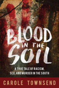 Title: Blood in the Soil: A True Tale of Racism, Sex, and Murder in the South, Author: Carole Townsend