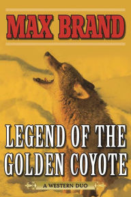 Title: Legend of the Golden Coyote: A Western Duo, Author: Max Brand