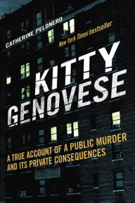 Title: Kitty Genovese: A True Account of a Public Murder and Its Private Consequences, Author: Catherine Pelonero