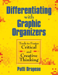 Title: Differentiating with Graphic Organizers: Tools to Foster Critical and Creative Thinking, Author: Patti Drapeau