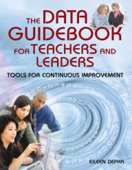 Title: The Data Guidebook for Teachers and Leaders: Tools for Continuous Improvement, Author: Eileen Depka