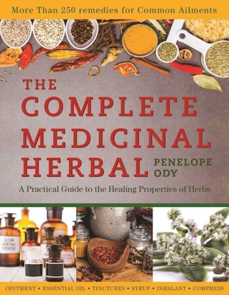 the Complete Medicinal Herbal: A Practical Guide to Healing Properties of Herbs