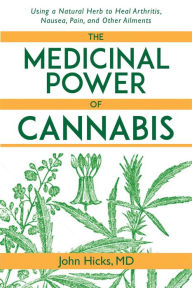 Title: The Medicinal Power of Cannabis: Using a Natural Herb to Heal Arthritis, Nausea, Pain, and Other Ailments, Author: John Hicks