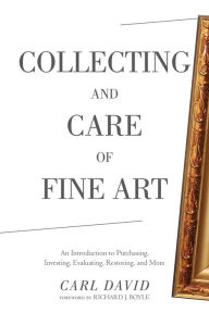 Title: Collecting and Care of Fine Art: An Introduction to Purchasing, Investing, Evaluating, Restoring, and More, Author: Carl David