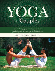 Title: Yoga for Couples: Fun and Engaging Exercises to Increase Flexibility and Create a Spiritual Connection, Author: Guillermo Ferrara