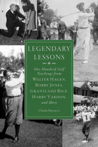 Title: Legendary Lessons: More Than One Hundred Golf Teachings from Walter Hagen, Bobby Jones, Grantland Rice, Harry Vardon, and More, Author: Claudia Mazzucco