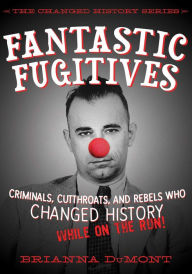 Title: Fantastic Fugitives: Criminals, Cutthroats, and Rebels Who Changed History (While on the Run!), Author: Brianna DuMont