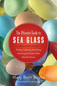 Title: The Ultimate Guide to Sea Glass: Beach Comber's Edition: Finding, Collecting, Identifying, and Using the Ocean's Most Beautiful Stones, Author: Mary Beth Beuke