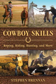 Title: Cowboy Skills: Roping, Riding, Hunting, and More, Author: Stephen Brennan