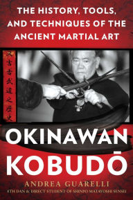 Title: Okinawan Kobudo: The History, Tools, and Techniques of the Ancient Martial Art, Author: Andrea Guarelli