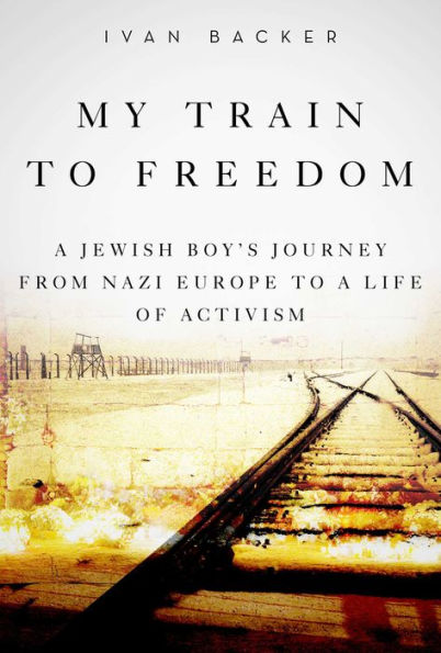 My Train to Freedom: A Jewish Boy's Journey from Nazi Europe to a Life of Activism