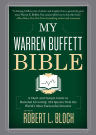 Title: My Warren Buffett Bible: A Short and Simple Guide to Rational Investing: 284 Quotes from the World's Most Successful Investor, Author: Robert L. Bloch