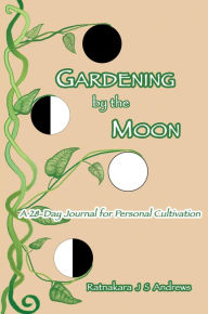 Title: Gardening by the Moon: A 28-Day Journal for Personal Cultivation, Author: Ratnakara J S Andrews