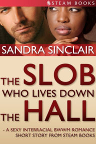 Title: The Slob Who Lives Down the Hall - A Sexy Interracial BWWM Romance Short Story From Steam Books, Author: Sandra Sinclair