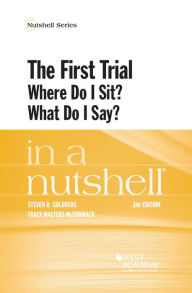 Title: The First Trial (Where Do I Sit? What Do I Say?) in a Nutshell, Author: Steven Goldberg