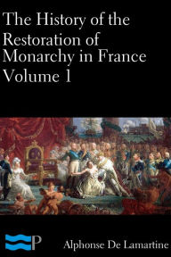 Title: The History of the Restoration of Monarchy in France Volume 1, Author: Alphonse De Lamartine