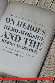 Title: On Heroes, Hero-Worship, and the Heroic in History, Author: Thomas Carlyle