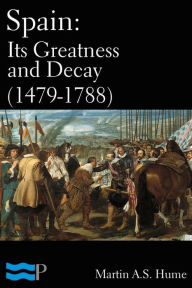 Title: Spain: Its Greatness and Decay (1479-1788), Author: Martin A.S. Hume