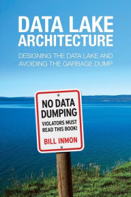 Title: Data Lake Architecture: Designing the Data Lake and Avoiding the Garbage Dump, Author: Bill Inmon