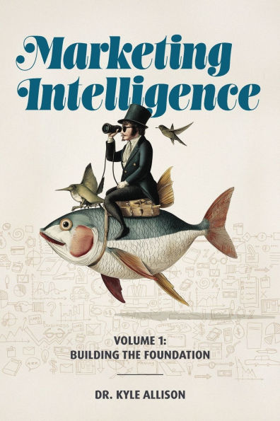 Marketing Intelligence Volume 1: Building the Foundation