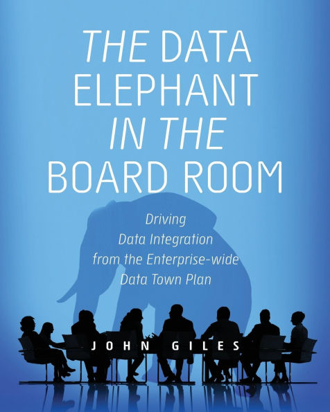 The Data Elephant in the Board Room: Driving Data Integration from the Enterprise-wide Data Town Plan