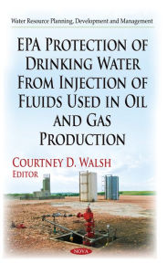 Title: EPA Protection of Drinking Water From Injection of Fluids Used in Oil and Gas Production, Author: Courtney D. Walsh