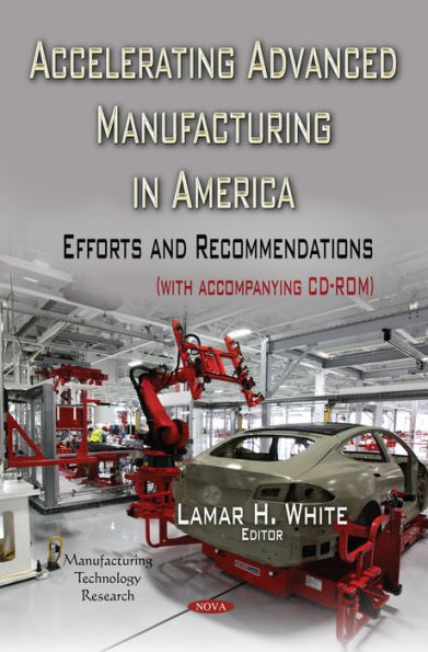 Accelerating Advanced Manufacturing in America: Efforts and Recommendations (with accompanying CD-ROM)