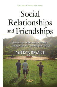 Title: Social Relationships and Friendships: Perceptions, Influences on Human Development and Psychological Effects, Author: Melissa Bryant