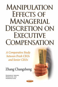 Title: Manipulation Effects of Managerial Discretion on Executive Compensation : A Comparative Study Between Fresh Ceos and Senior Ceos, Author: Zhang Changzheng