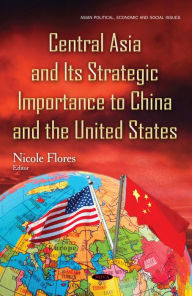 Title: Central Asia and its Strategic Importance to China and the United States, Author: Nicole Flores