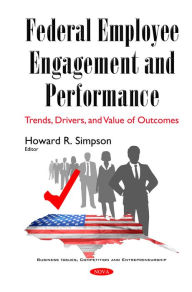 Title: Federal Employee Engagement and Performance : Trends, Drivers, and Value of Outcomes, Author: Howard R. Simpson