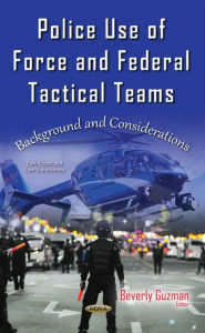 Title: Police Use of Force and Federal Tactical Teams: Background and Considerations, Author: Beverly Guzman
