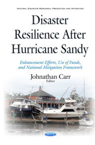 Title: Disaster Resilience After Hurricane Sandy : Enhancement Efforts, Use of Funds, and National Mitigation Framework, Author: Johnathan Carr
