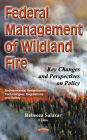 Federal Management of Wildland Fire : Key Changes and Perspectives on Policy