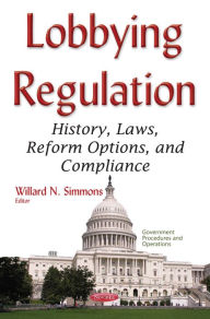 Title: Lobbying Regulation: History, Laws, Reform Options, and Compliance, Author: Willard N. Simmons